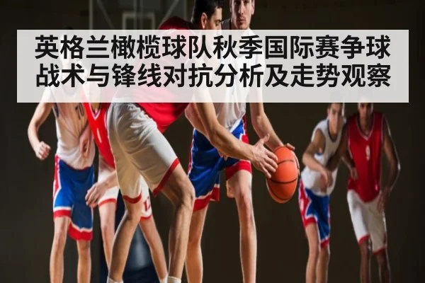 英格兰橄榄球队秋季国际赛争球战术与锋线对抗分析及走势观察